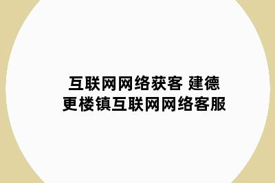 互联网网络获客 建德更楼镇互联网网络客服